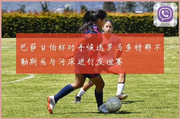 巴萨甘伯杯对手候选罗马多特那不勒斯或与河床进行友谊赛