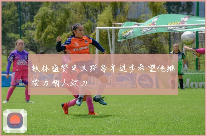 铁林盛赞里夫斯每年进步希望他继续为湖人效力