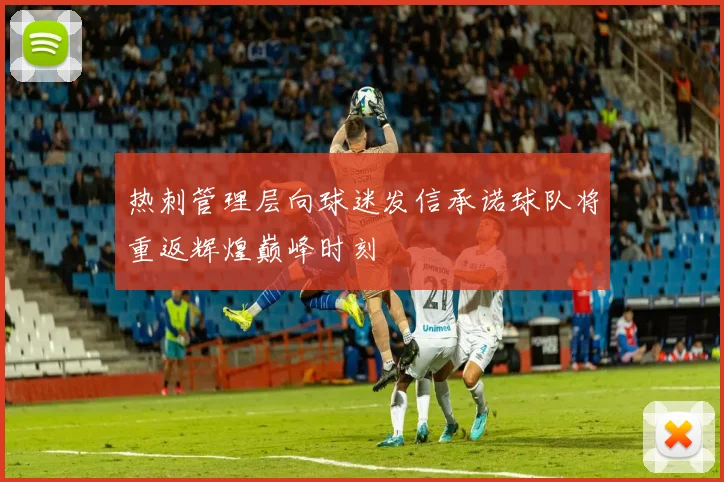 热刺管理层向球迷发信承诺球队将重返辉煌巅峰时刻