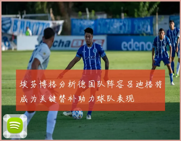 埃芬博格分析德国队阵容吕迪格将成为关键替补助力球队表现