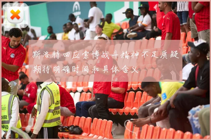 斯洛特回应索博战斗精神不足质疑期待明确时间和具体含义
