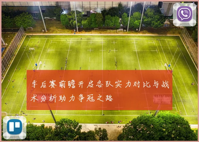 季后赛前瞻开启各队实力对比与战术分析助力争冠之路